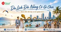 Du Lịch Đà Nẵng Có Gì Chơi? 25+ Điểm Đến Đáng Trải Nghiệm